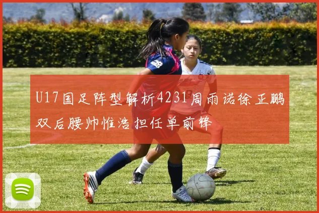 U17国足阵型解析4231周雨诺徐正鹏双后腰帅惟浩担任单前锋