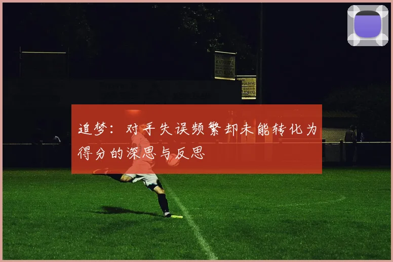 追梦：对手失误频繁却未能转化为得分的深思与反思