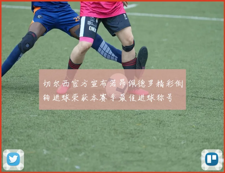 切尔西官方宣布若昂佩德罗精彩倒钩进球荣获本赛季最佳进球称号