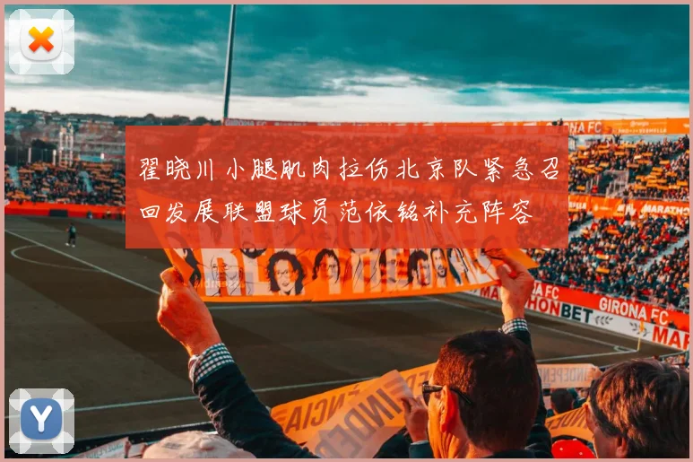 翟晓川小腿肌肉拉伤北京队紧急召回发展联盟球员范依铭补充阵容