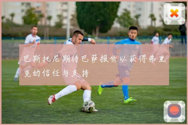 巴斯托尼期待巴萨报价以获得弗里克的信任与支持