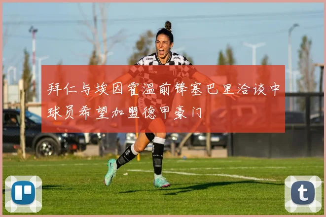 拜仁与埃因霍温前锋塞巴里洽谈中球员希望加盟德甲豪门