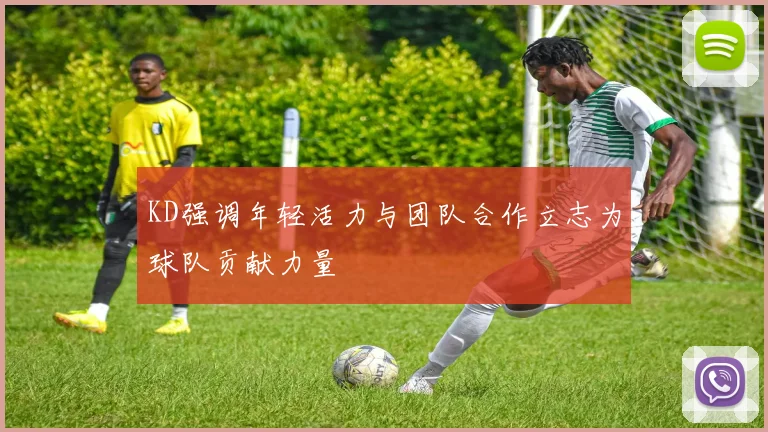 KD强调年轻活力与团队合作立志为球队贡献力量