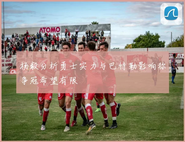 杨毅分析勇士实力与巴特勒影响称争冠希望有限