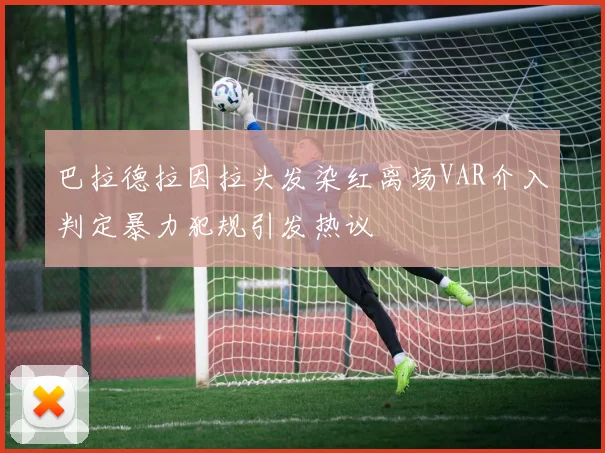 巴拉德拉因拉头发染红离场VAR介入判定暴力犯规引发热议